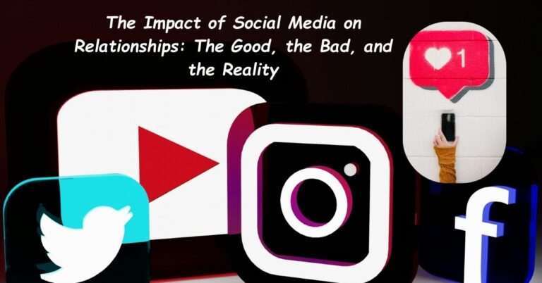 The Impact of Social Media on Relationships: The Good, the Bad, and the Reality