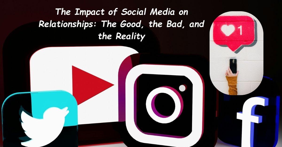The Impact of Social Media on Relationships: The Good, the Bad, and the Reality